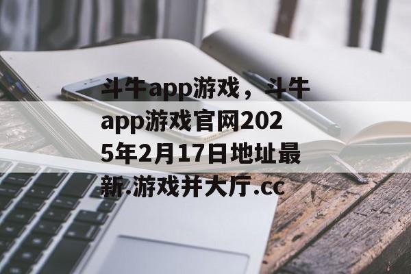 斗牛app游戏，斗牛app游戏官网2025年2月17日地址最新.游戏并大厅.cc