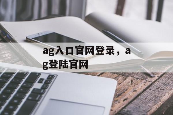 ag入口官网登录，ag登陆官网