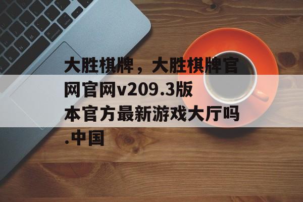 大胜棋牌，大胜棋牌官网官网v209.3版本官方最新游戏大厅吗.中国