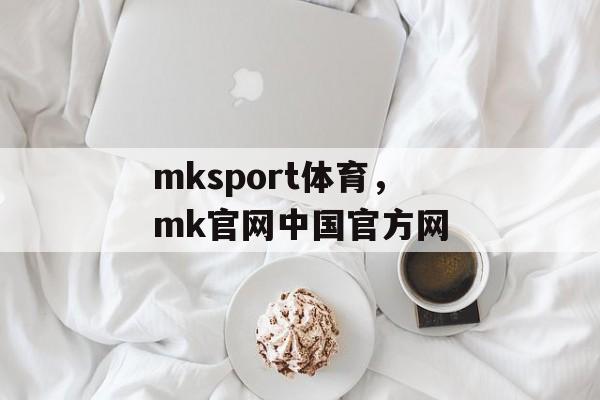 mksport体育，mk官网中国官方网